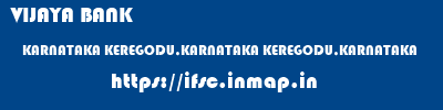 VIJAYA BANK  KARNATAKA KEREGODU,KARNATAKA KEREGODU,KARNATAKA   ifsc code